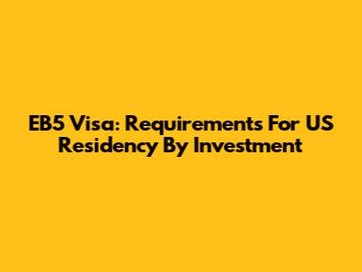 EB5 Visa: Requirements For US Residency By Investment