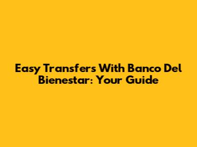 Easy Transfers With Banco Del Bienestar: Your Guide