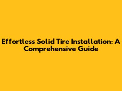 Effortless Solid Tire Installation: A Comprehensive Guide