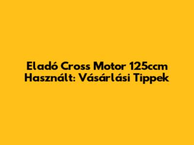Eladó Cross Motor 125ccm Használt: Vásárlási Tippek