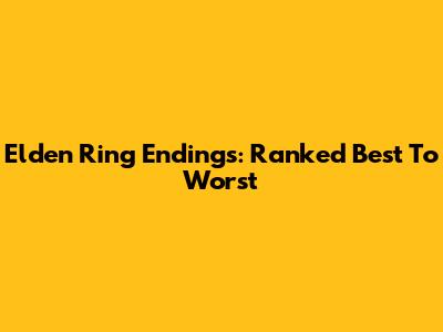 Elden Ring Endings: Ranked Best To Worst