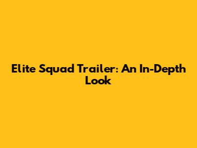 Elite Squad Trailer: An In-Depth Look
