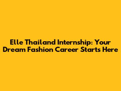 Elle Thailand Internship: Your Dream Fashion Career Starts Here