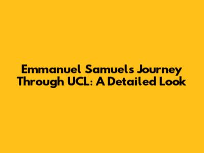 Emmanuel Samuel's Journey Through UCL: A Detailed Look