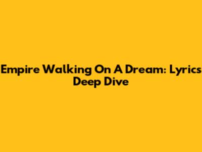 Empire Walking On A Dream: Lyrics Deep Dive