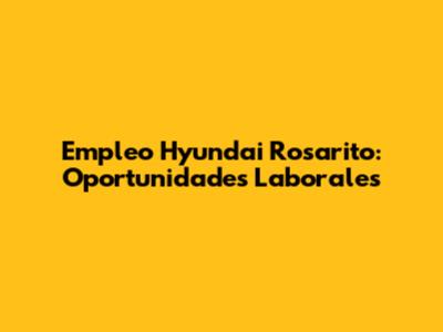 Empleo Hyundai Rosarito: Oportunidades Laborales