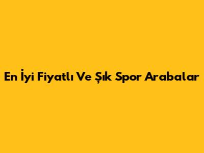 En İyi Fiyatlı Ve Şık Spor Arabalar