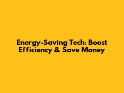 Energy-Saving Tech: Boost Efficiency & Save Money