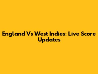 England Vs West Indies: Live Score Updates