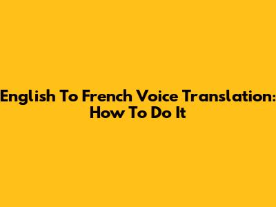 English To French Voice Translation: How To Do It
