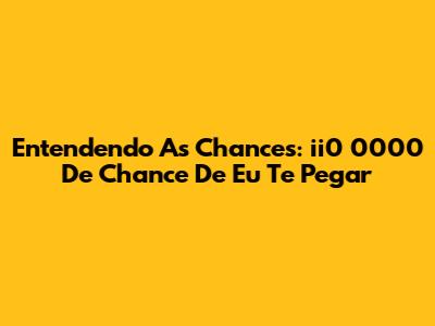 Entendendo As Chances: 'ii0 0000 De Chance De Eu Te Pegar'
