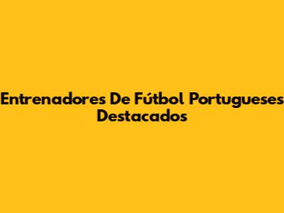 Entrenadores De Fútbol Portugueses Destacados