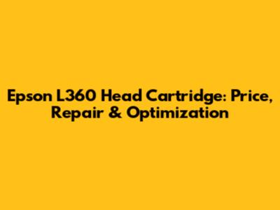 Epson L360 Head Cartridge: Price, Repair & Optimization