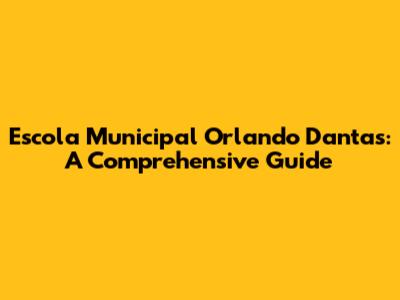Escola Municipal Orlando Dantas: A Comprehensive Guide