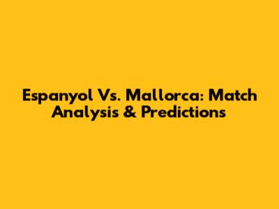 Espanyol Vs. Mallorca: Match Analysis & Predictions