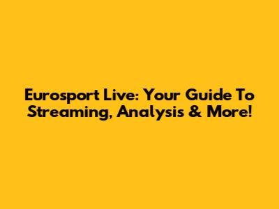 Eurosport Live: Your Guide To Streaming, Analysis & More!