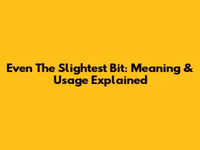 Even The Slightest Bit: Meaning & Usage Explained