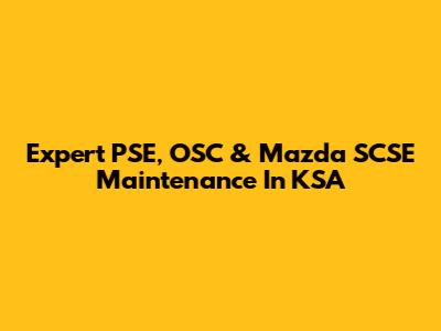 Expert PSE, OSC & Mazda SCSE Maintenance In KSA