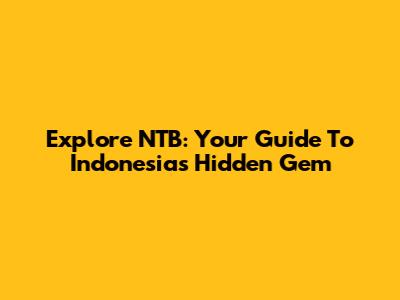 Explore NTB: Your Guide To Indonesia's Hidden Gem