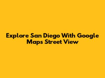 Explore San Diego With Google Maps Street View