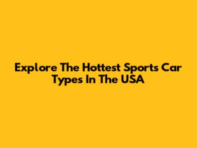Explore The Hottest Sports Car Types In The USA