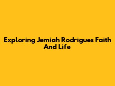 Exploring Jemiah Rodrigues' Faith And Life