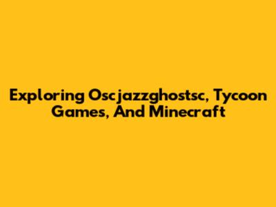 Exploring Oscjazzghostsc, Tycoon Games, And Minecraft