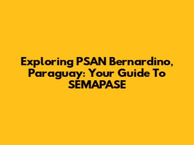 Exploring PSAN Bernardino, Paraguay: Your Guide To SEMAPASE