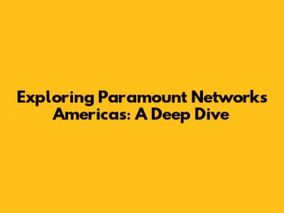Exploring Paramount Networks Americas: A Deep Dive
