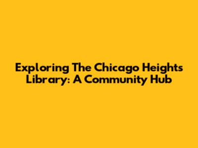 Exploring The Chicago Heights Library: A Community Hub
