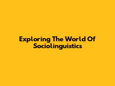 Exploring The World Of Sociolinguistics