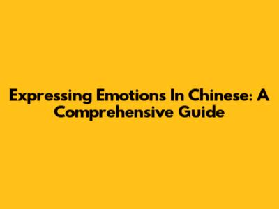 Expressing Emotions In Chinese: A Comprehensive Guide