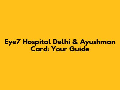 Eye7 Hospital Delhi & Ayushman Card: Your Guide