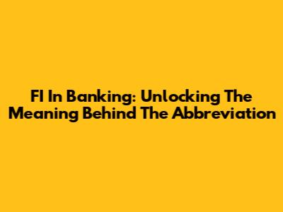 FI In Banking: Unlocking The Meaning Behind The Abbreviation