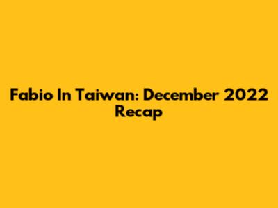 Fabio In Taiwan: December 2022 Recap