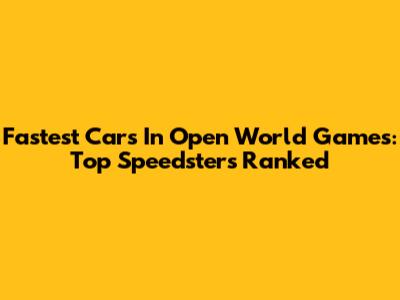 Fastest Cars In Open World Games: Top Speedsters Ranked