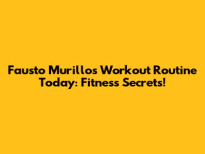 Fausto Murillo's Workout Routine Today: Fitness Secrets!