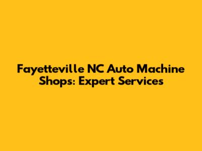 Fayetteville NC Auto Machine Shops: Expert Services