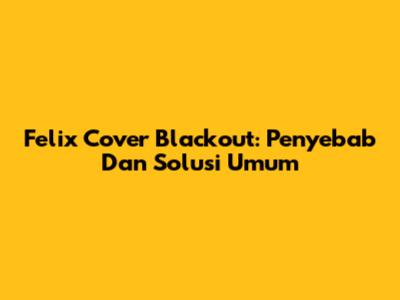 Felix Cover Blackout: Penyebab Dan Solusi Umum