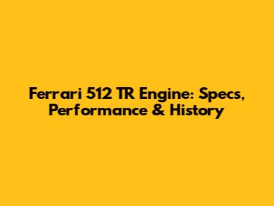 Ferrari 512 TR Engine: Specs, Performance & History
