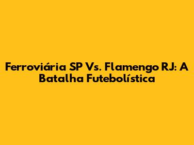 Ferroviária SP Vs. Flamengo RJ: A Batalha Futebolística