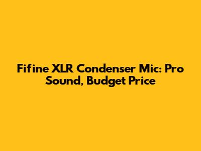 Fifine XLR Condenser Mic: Pro Sound, Budget Price