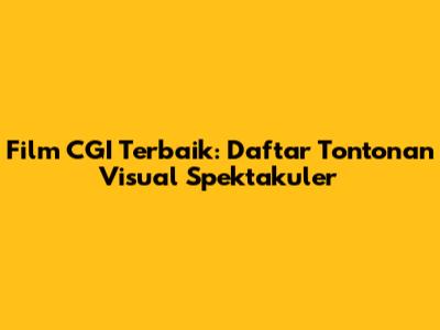 Film CGI Terbaik: Daftar Tontonan Visual Spektakuler