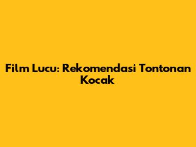 Film Lucu: Rekomendasi Tontonan Kocak
