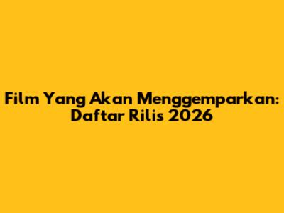 Film Yang Akan Menggemparkan: Daftar Rilis 2026