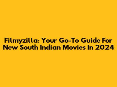 Filmyzilla: Your Go-To Guide For New South Indian Movies In 2024