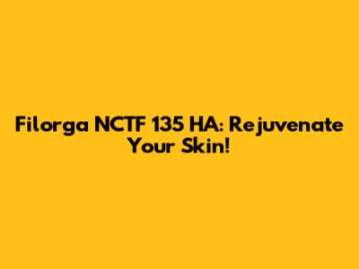 Filorga NCTF 135 HA: Rejuvenate Your Skin!