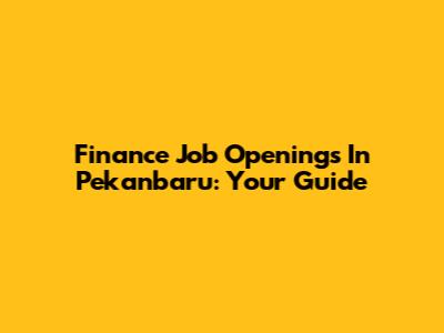 Finance Job Openings In Pekanbaru: Your Guide