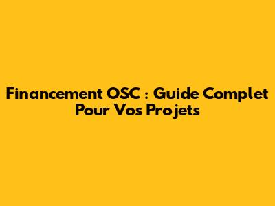 Financement OSC : Guide Complet Pour Vos Projets