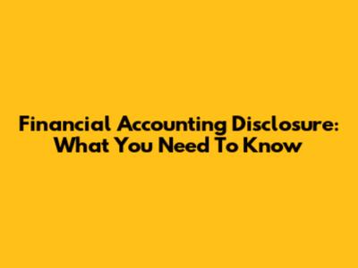 Financial Accounting Disclosure: What You Need To Know